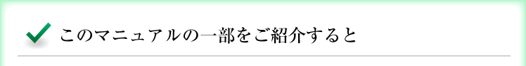 このマニュアルの一部をご紹介すると……