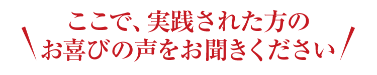 ここで、実践された方のお喜びの声をお聞きください