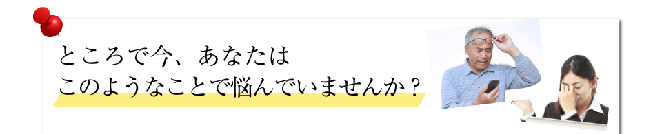 ところで今、あなたはこんな症状で悩んでいませんか？