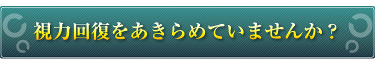 視力回復をあきらめていませんか？